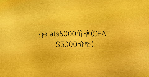 ge ats5000价格(GEATS5000价格)